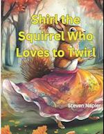 Shirl the Squirrel Who Loves to Twirl 