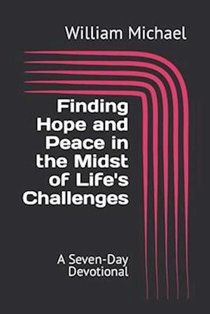 Finding Hope and Peace in the Midst of Life's Challenges: A Seven-Day Devotional