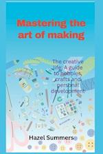 Mastering the art of making: The creative life: A guide to hobbies, crafts and personal development. 