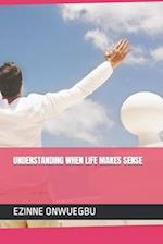 UNDERSTANDING WHEN LIFE MAKES SENSE: THE KEY TO HAPPY AND FULFILLED LIFE 