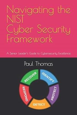 Navigating the NIST Cyber Security Framework: A Senior Leader's Guide to Cybersecurity Excellence