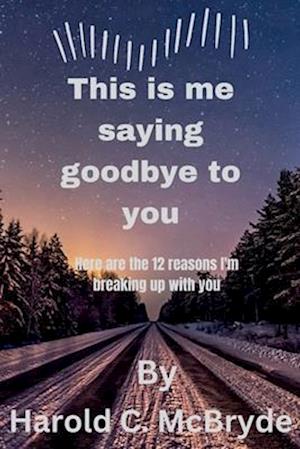 This is me saying goodbye to you : Here are 12 reasons I'm breaking up with you