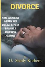 DIVORCE: WHAT SURROUNDS DIVORCE AND BIBLICAL KEYS FOR BUILDING A SUCCESSFUL MARRIAGE 