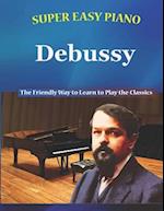 Super Easy Piano Debussy: The Friendly Way to Learn to Play the Classics 