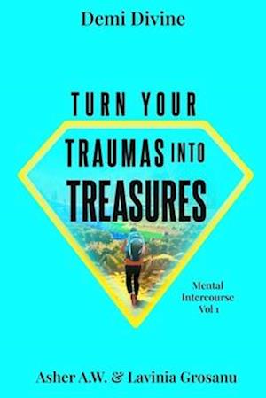 Turn Your Traumas Into Treasures: Mental Intercourse Volume 1