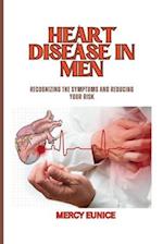 HEART DISEASE IN MEN: Recognizing The Symptoms And Reducing Your Risk 