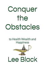 Conquer the Obstacles: to Health Wealth and Happiness 