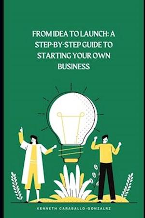 From Idea to Launch: A Step-by-Step Guide to Starting Your Own Business