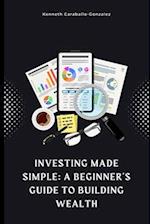 Investing Made Simple: A Beginner's Guide to Building Wealth 