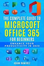 The Complete Guide to Microsoft Office 365 for Beginners: Enhance Your Productivity in 2023 