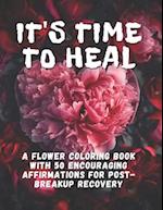 It's Time To Heal: A Flower Coloring Book With 50 Encouraging Affirmations For Post-Breakup Recovery 