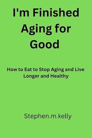 I'm Finished aging for good : How to Eat to Stop Aging and Live Longer and Healthy