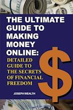 The Ultimate Guide To Making Money Online:: Detailed Guide To The Secrets Of Financial Freedom 