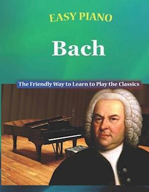 Easy Piano Bach: The Friendly Way to Learn to Play the Classics