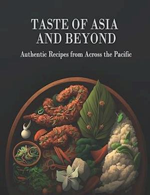 Taste Of Asia and Beyond: Authentic Recipes from Across the Pacific