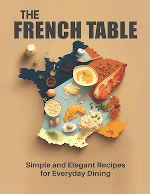 The French Table: Simple and Elegant Recipes for Everyday Dining