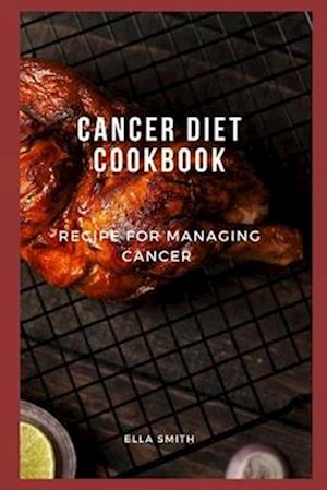 Cancer diet cookbook: Recipe for managing cancer