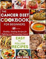 The Cancer Diet Cookbook For Beginners: Healthy, Healing Recipes for Fighting and Preventing Cancer 