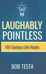 Laughably Pointless: 101 Useless Life Hacks 