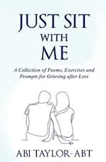 Just Sit With Me: A Collection of Poems, Exercises and Prompts for Grieving after Loss. 