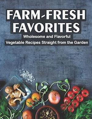 Farm - Fresh Favorites : Wholesome and Flavorful Vegetable Recipes Straight from the Garden