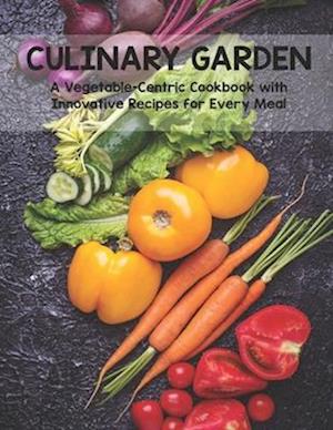 Culinary Garden: A Vegetable Centric Cookbook with Innovative Recipes for Every Meal