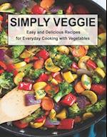 Simply Veggie: Easy and Delicious Recipes for Everyday Cooking with Vegetables 