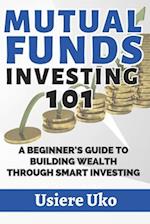 Mutual Funds Investing 101: A Beginner's Guide to Building Wealth Through Smart Investing 