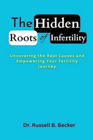 The Hidden Roots of Infertility: Uncovering the Real Causes and Empowering Your Fertility Journey