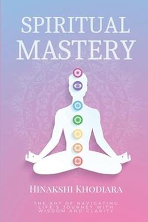 Spiritual Mastery: The Art of Navigating Life's Journey with Wisdom and Clarity