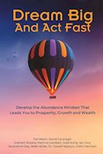 Dream Big And Act Fast: Develop the Abundance Mindset That Leads You To Prosperity, Growth & Wealth 