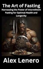The Art of Fasting: Harnessing the Power of Intermittent Fasting for Optimal Health and Longevity 
