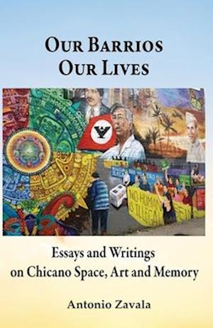 Our Barrios Our Lives: Essays and Writings on Chicano Space, Art and Memory