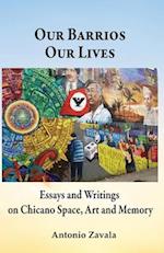 Our Barrios Our Lives: Essays and Writings on Chicano Space, Art and Memory 