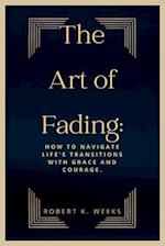 The Art of Fading: How to Navigate Life's Transitions with Grace and Courage 