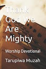 Thank God We Are Mighty: Worship Devotional 