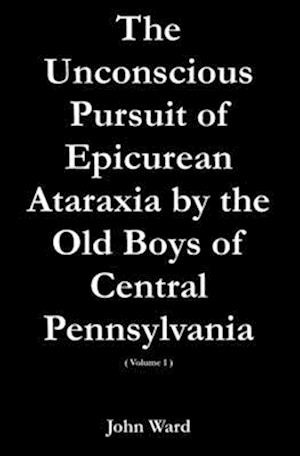 The Unconscious Pursuit of Epicurean Ataraxia by the Old Boys of Central Pennsylvania