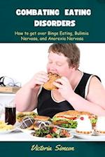 Combating Eating Disorders : How to get over Binge Eating, Bulimia Nervosa, and Anorexia Nervosa. 