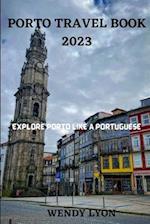 PORTO TRAVEL BOOK 2023: EXPLORE PORTO LIKE A PORTUGESE 