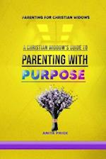 PARENTING FOR CHRISTIAN WIDOWS : A CHRISTIAN WIDOW'S GUIDE TO PARENTING WITH PURPOSE 