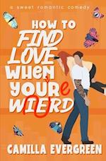 How to Find Love When You're Weird: a sweet romantic comedy 