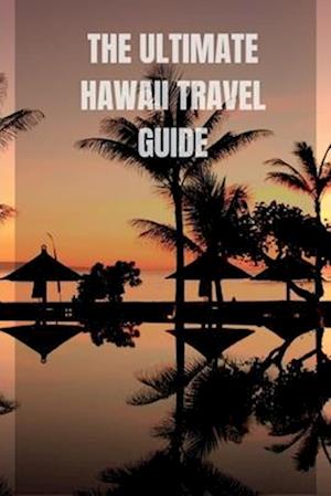 The Ultimate Hawaii Travel Guide: From Volcanoes to Beaches and Everything in Between. Premium color