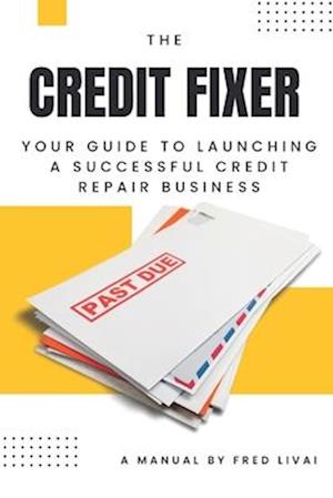 The Credit Fixer: Your Guide to Launching a Successful Credit Repair Business