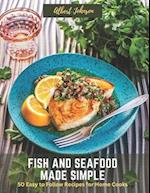 Fish and Seafood Made Simple: 50 Easy to Follow Recipes for Home Cooks 