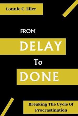 FROM DELAY TO DONE: Breaking The Cycle of Procrastination