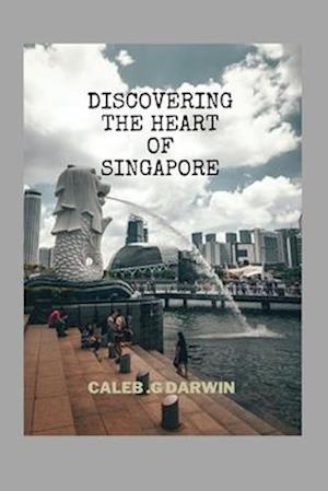 DISCOVERING THE HEART OF SINGAPORE: A COMPREHENSIVE TRAVEL GUIDE