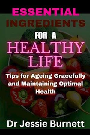 ESSENTIAL INGREDIENTS FOR A HEALTHY LIFE: TIPS FOR AGEING GRACEFULLY AND IN OPTIMAL HEALTH