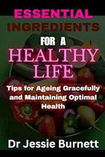 ESSENTIAL INGREDIENTS FOR A HEALTHY LIFE: TIPS FOR AGEING GRACEFULLY AND IN OPTIMAL HEALTH 