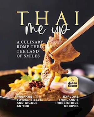 Thai Me Up: A Culinary Romp Through the Land of Smiles