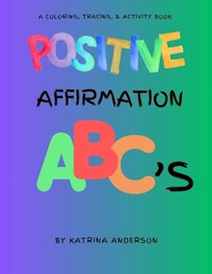 Positive Affirmation ABC's: A Coloring, Tracing, & Activity Book